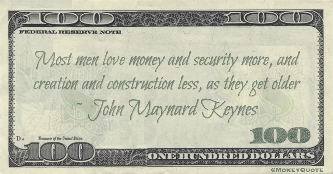 Most men love money and security more, and creation and construction less, as they get older Quote