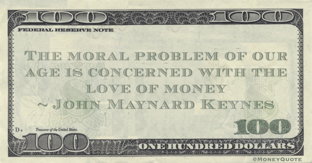The moral problem of our age is concerned with the love of money Quote
