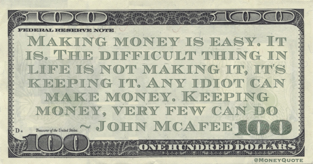 John McAfee Making money is easy. It is. The difficult thing in life is not making it, it's keeping it. Any idiot can make money. Keeping money, very few can do quote