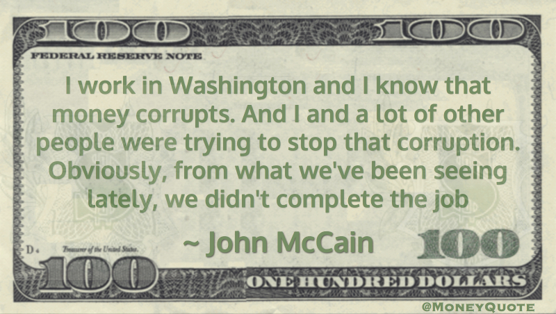 I work in Washington and I know that money corrupts. And I and a lot of other people were trying to stop that corruption Quote
