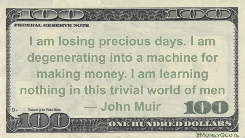 I am losing precious days. I am degenerating into a machine for making money. I am learning nothing in this trivial world of men Quote
