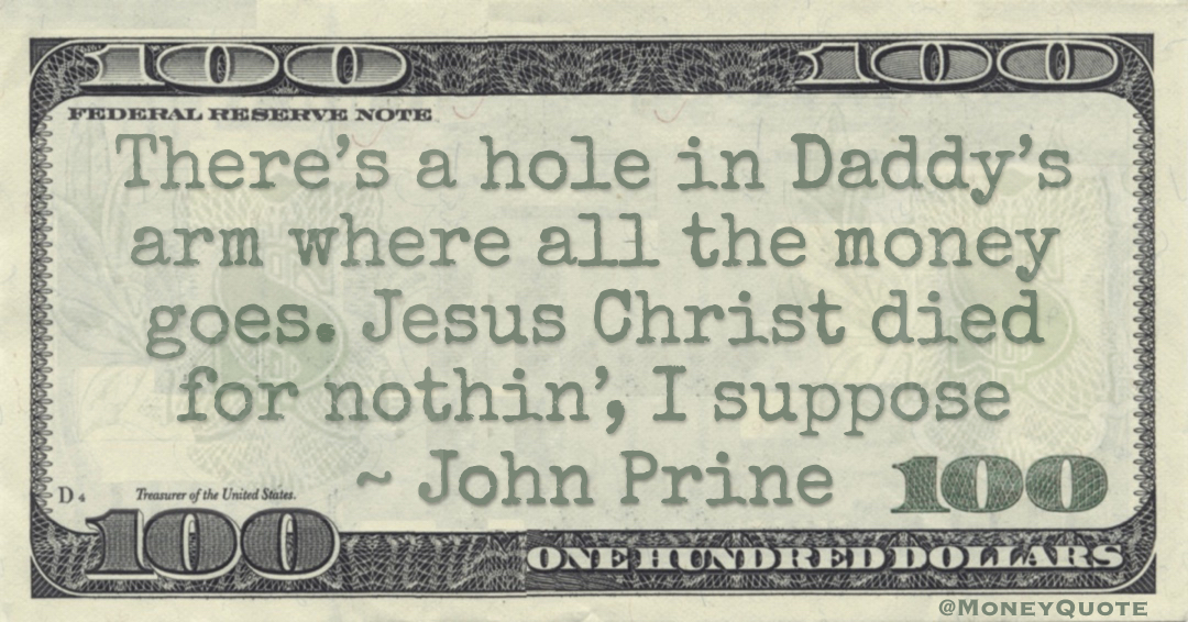 There’s a hole in Daddy’s arm where all the money goes. Jesus Christ died for nothin’, I suppose Quote