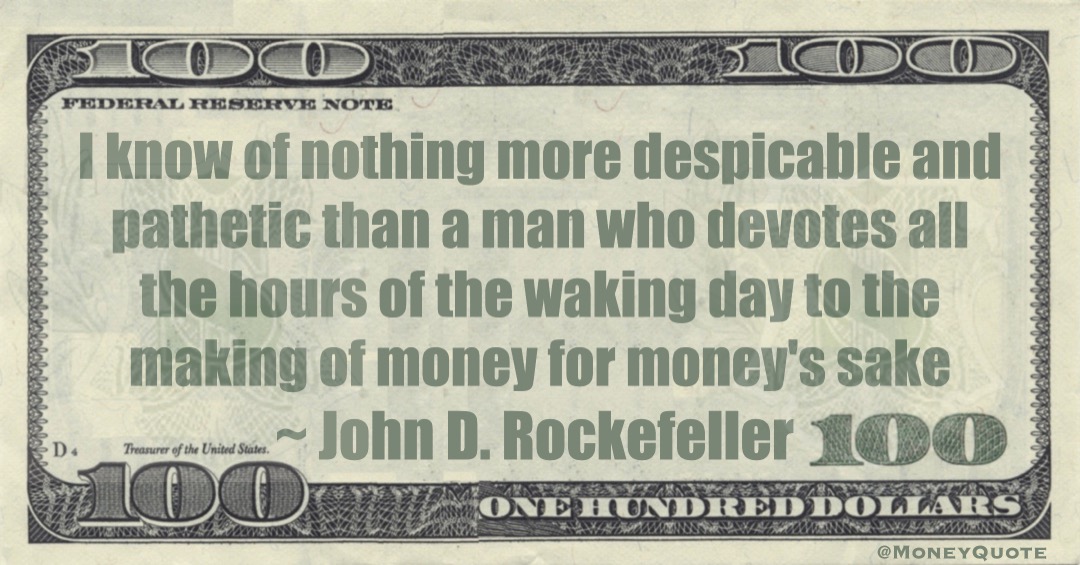 I know of nothing more despicable and pathetic than a man who devotes all the hours of the waking day to the making of money for money's sake Quote
