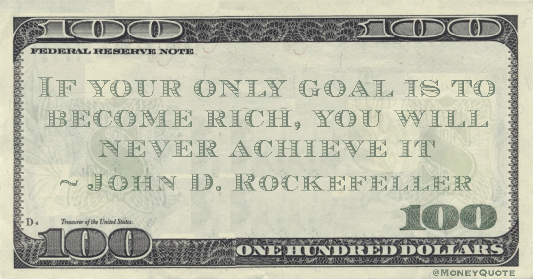 If your only goal is to become rich, you will never achieve it Quote