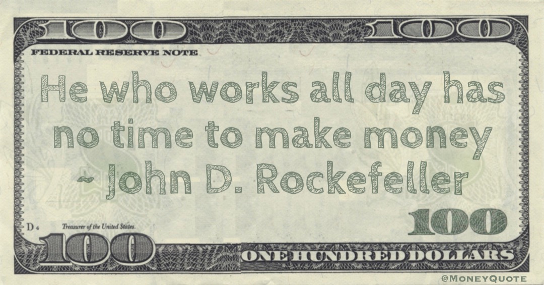 He who works all day has no time to make money Quote