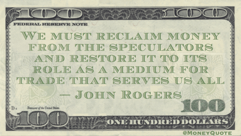 Reclaim money from the speculators and restore to role as a medium for trade Quote
