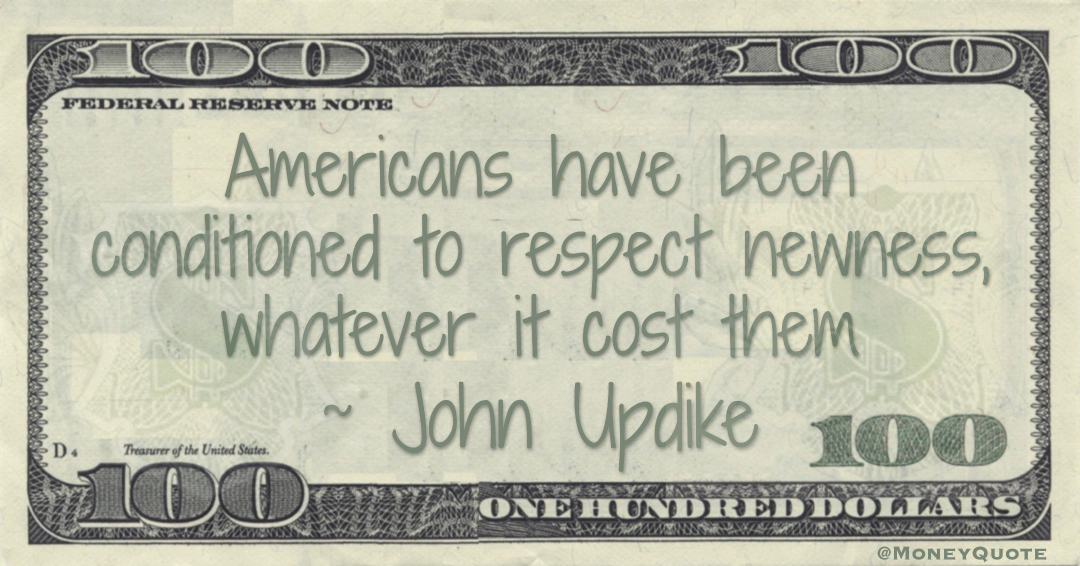 Americans have been conditioned to respect newness, whatever it cost them Quote