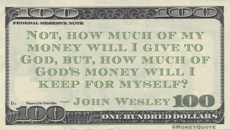 Not, how much of my money will I give to God, but, how much of God’s money will I keep for myself? Quote