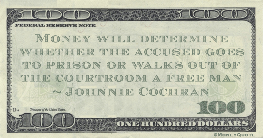 Money will determine whether the accused goes to prison or walks out of the courtroom a free man Quote