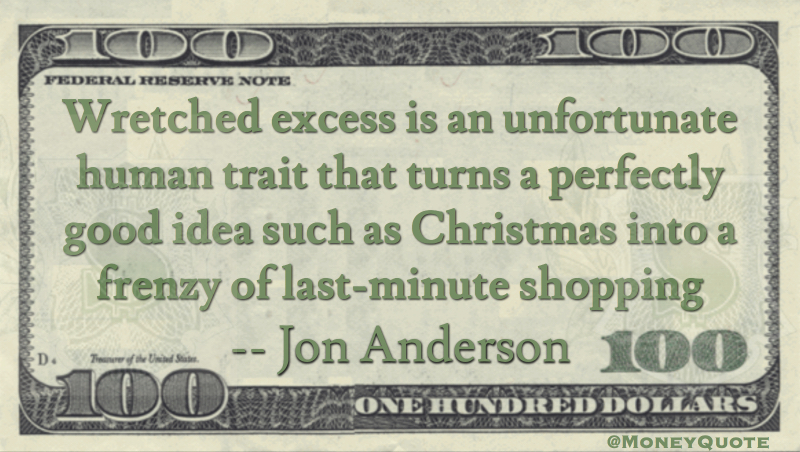 Wretched excess is an unfortunate human trait that turns Christmas into frenzy of last-minute shopping Quote
