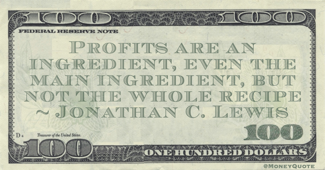 Profits are an ingredient, even the main ingredient, but not the whole recipe Quote