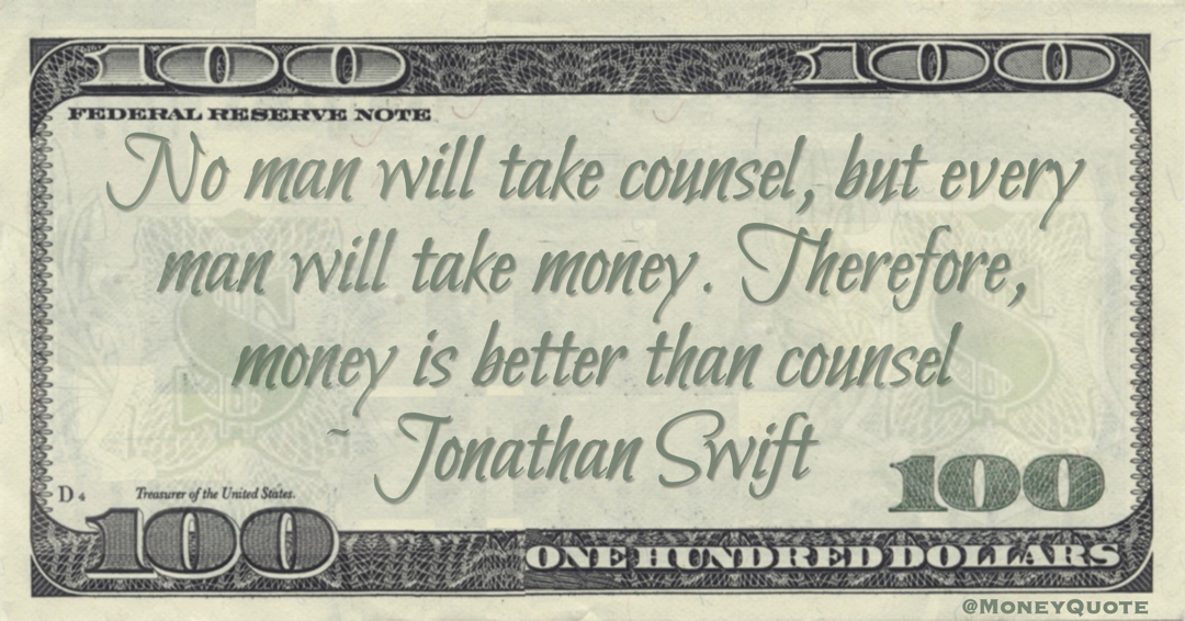 No man will take counsel, but every man will take money. Therefore, money is better than counsel Quote