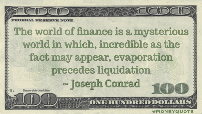 The world of finance is a mysterious world in which, incredible as the fact may appear, evaporation precedes liquidation Quote