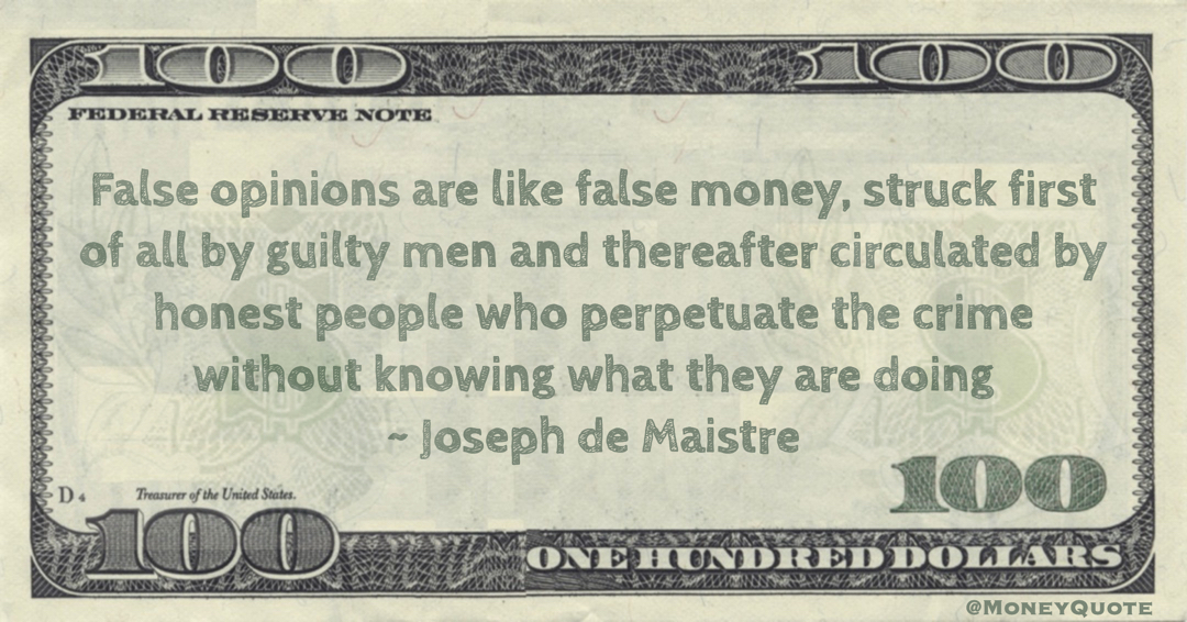 False opinions are like false money, struck first of all by guilty men and thereafter circulated by honest people who perpetuate the crime without knowing what they are doing Quote