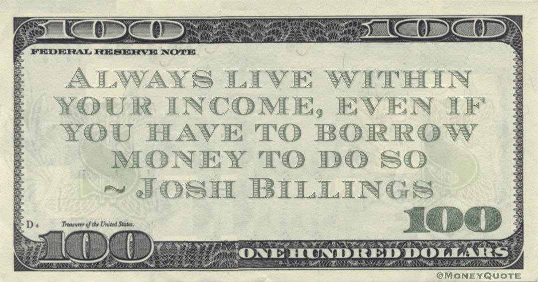 Always live within your income, even if you have to borrow money to do so Quote