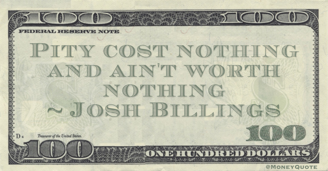 Pity cost nothing and ain't worth nothing Quote