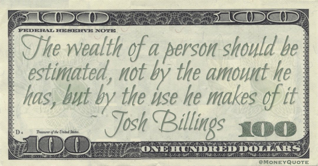 The wealth of a person should be estimated, not by the amount he has, but by the use he makes of it Quote