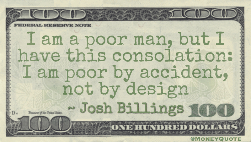 I am a poor man, but I have this consolation: I am poor by accident, not by design Quote