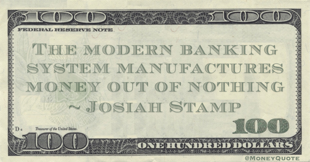 The modern banking system manufactures money out of nothing Quote