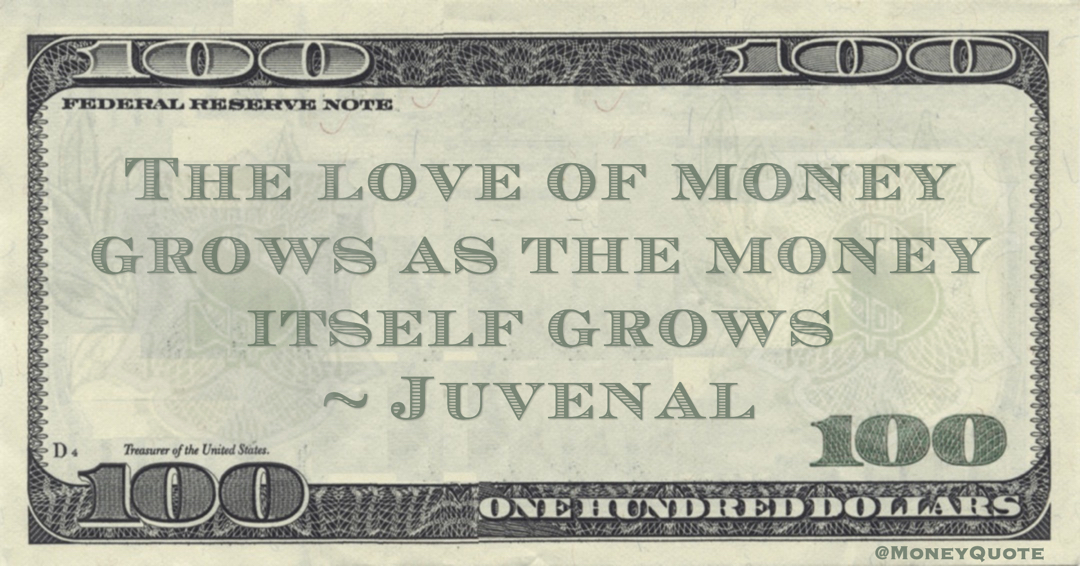 Juvenal The love of money grows as the money itself grows quote