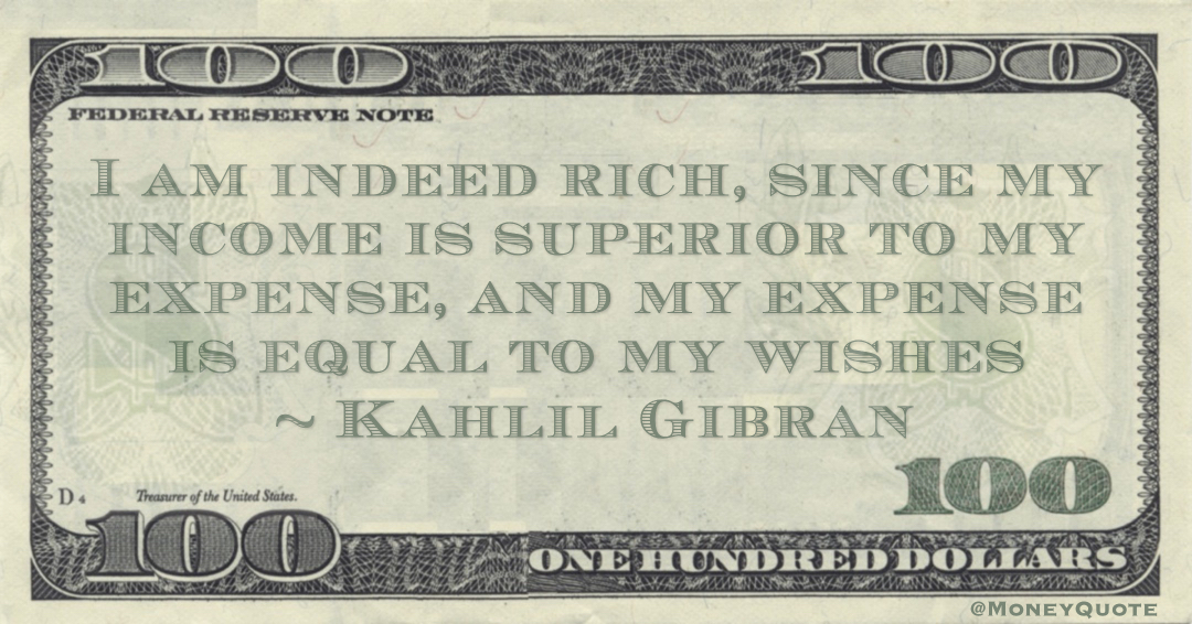 I am indeed rich, since my income is superior to my expense, and my expense is equal to my wishes Quote