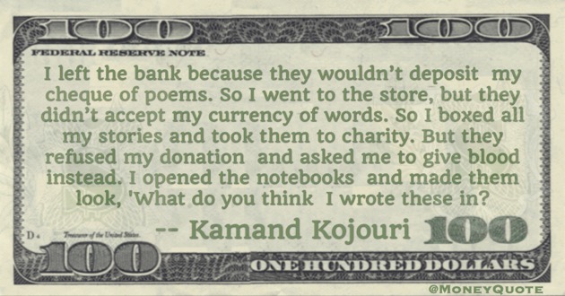 Bank wouldn't deposit my cheque of poems. Store didn't accept currency of words Quote