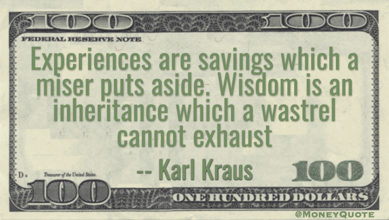 Experiences are savings which a miser puts aside. Wisdom is an inheritance which a wastrel cannot exhaust Quote