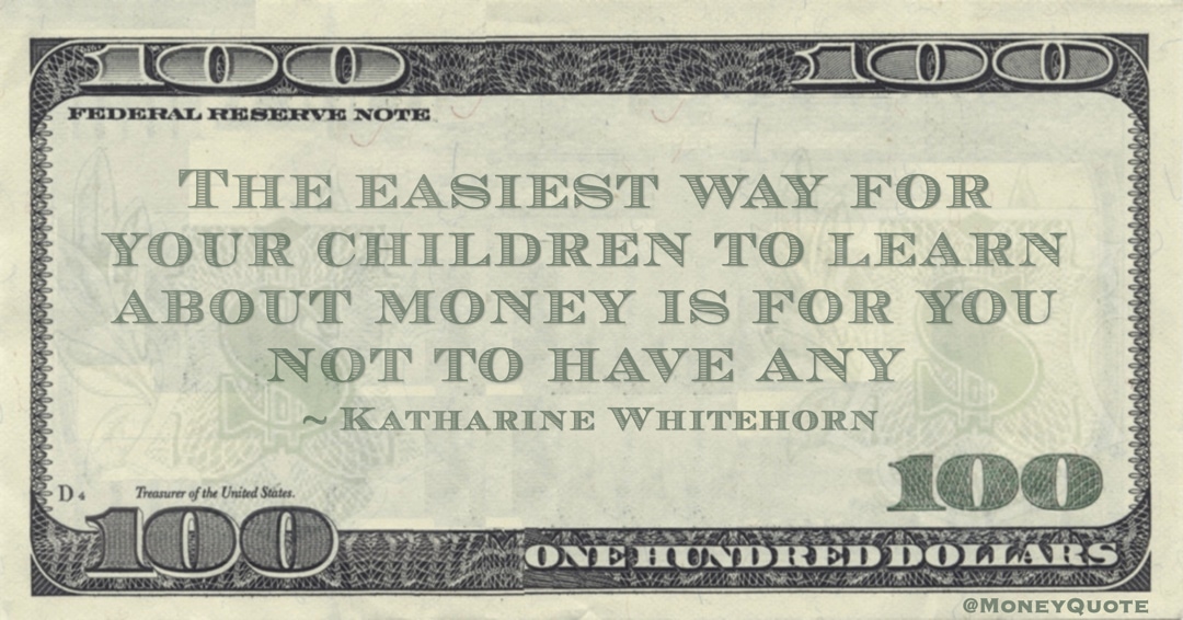 The easiest way for your children to learn about money is for you not to have any Quote