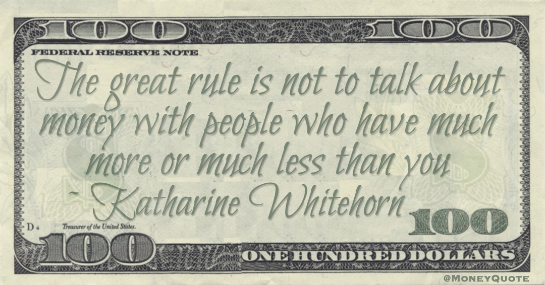 The great rule is not to talk about money with people who have much more or much less than you Quote