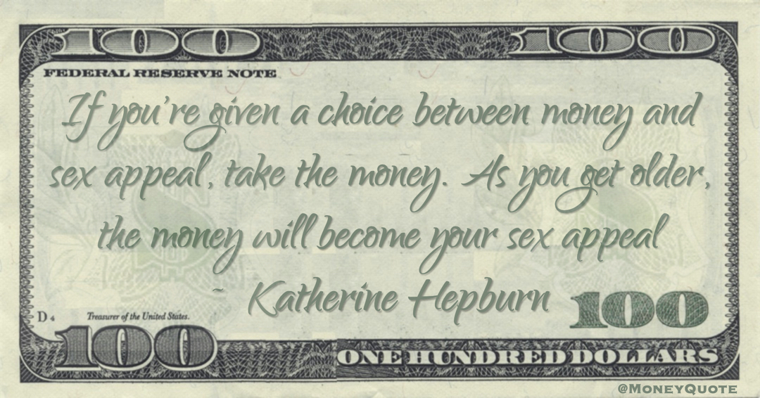 If you're given a choice between money and sex appeal, take the money. As you get older, the money will become your sex appeal Quote