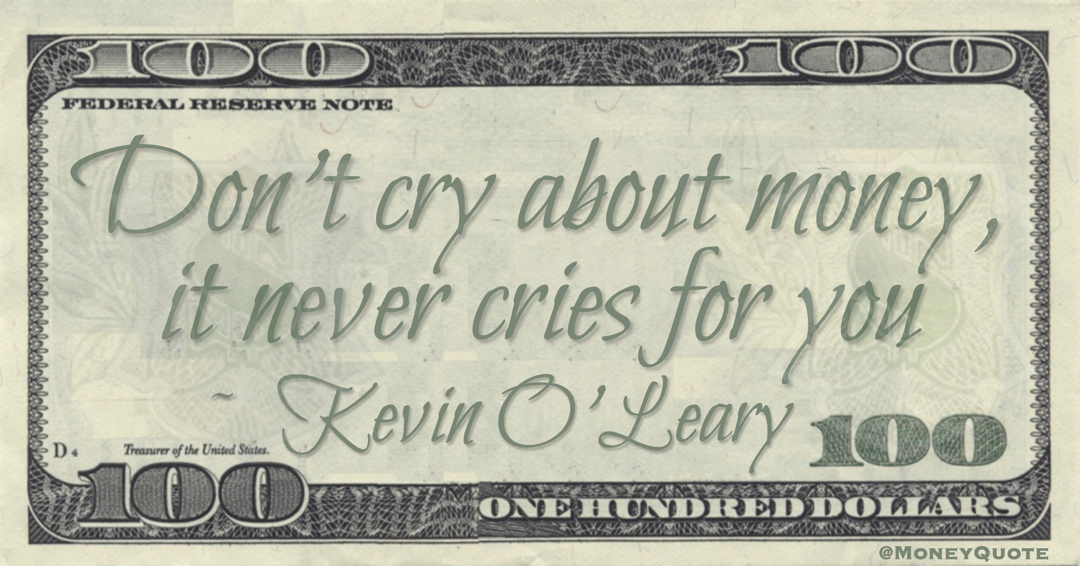 Don't cry about money, it never cries for you Quote