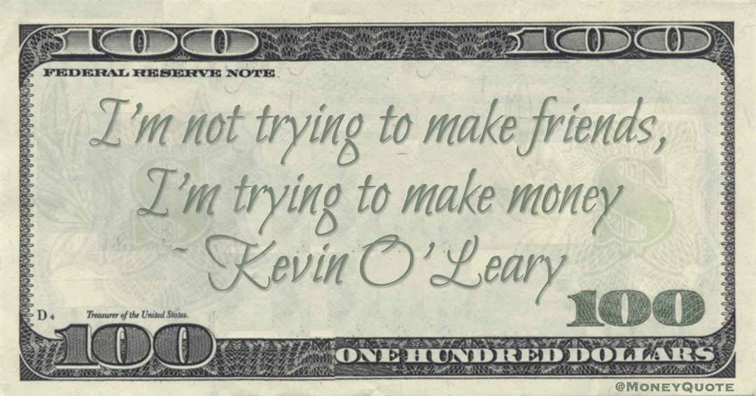 I'm not trying to make friends, I'm trying to make money Quote