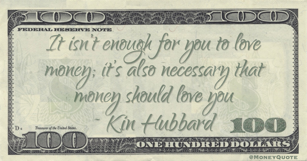It isn’t enough for you to love money; it’s also necessary that money should love you Quote