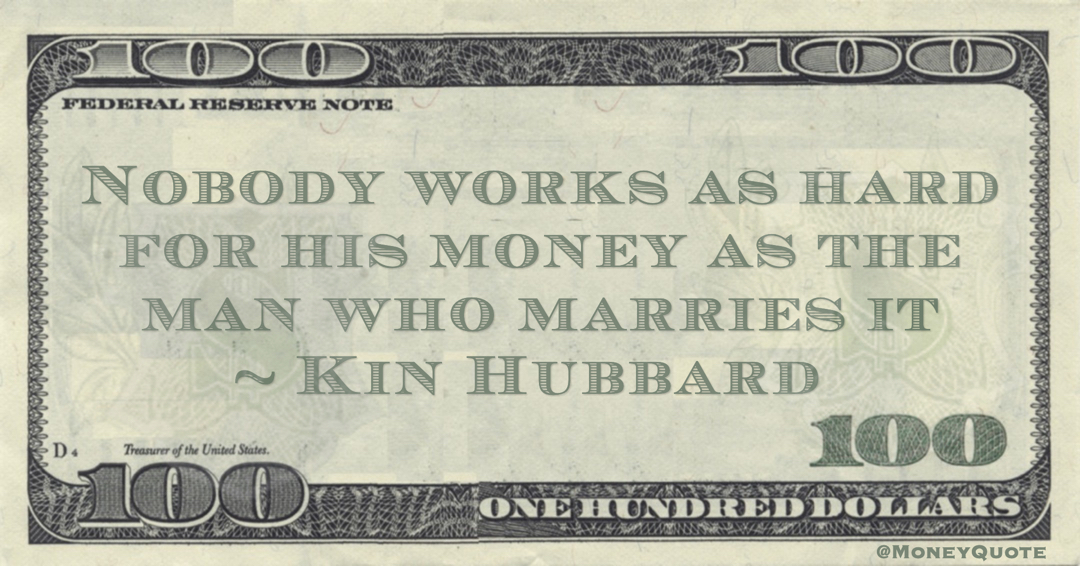 Nobody works as hard for his money as the man who marries it Quote