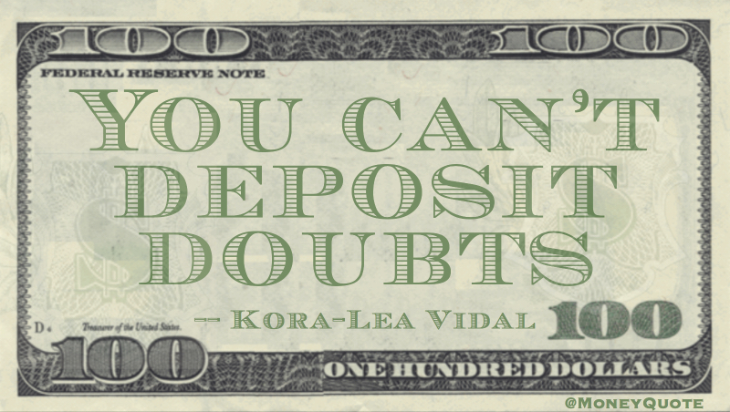 You can't deposit doubts Quote