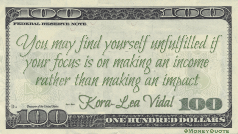 You may find yourself unfulfilled if your focus is on making an income rather than making an impact Quote