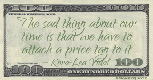 Sad thing about our Time is attach a price tag to it Quote
