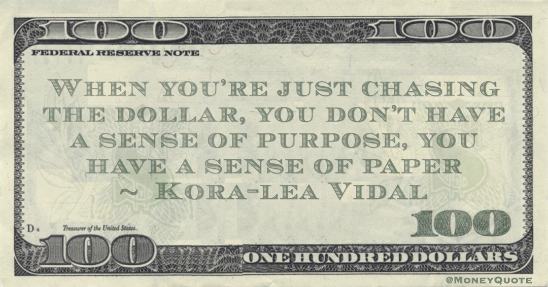 When you’re just chasing the dollar, you don’t have a sense of purpose, you have a sense of paper Quote