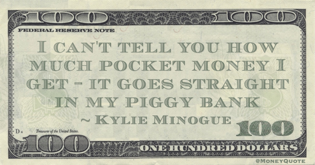 I can't tell you how much pocket money I get - it goes straight in my piggy bank Quote