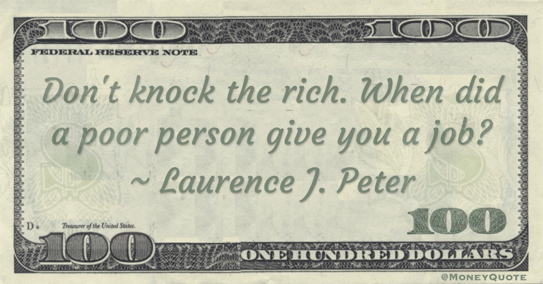 Don't knock the rich. When did a poor person give you a job? Quote