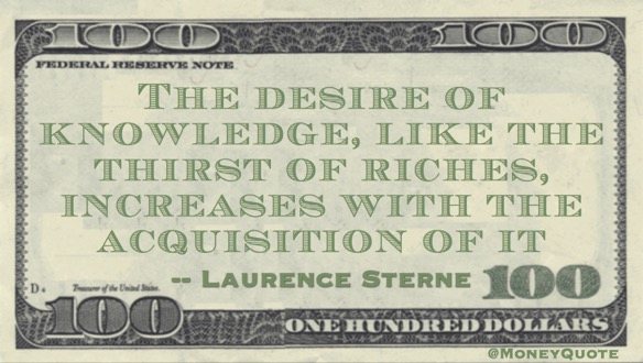 The desire of knowledge, like the thirst of riches, increases with the acquisition of it Quote
