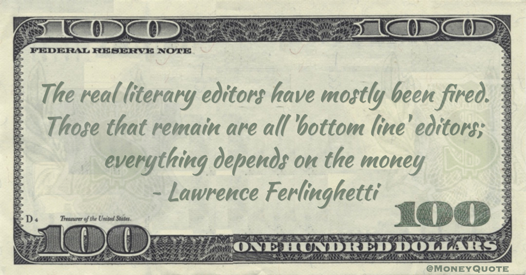 The real literary editors have mostly been fired. Those that remain are all 'bottom line' editors; everything depends on the money Quote