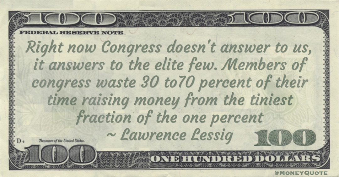 Members of congress waste 30 to70 percent of their time raising money from the tiniest fraction of the one percent