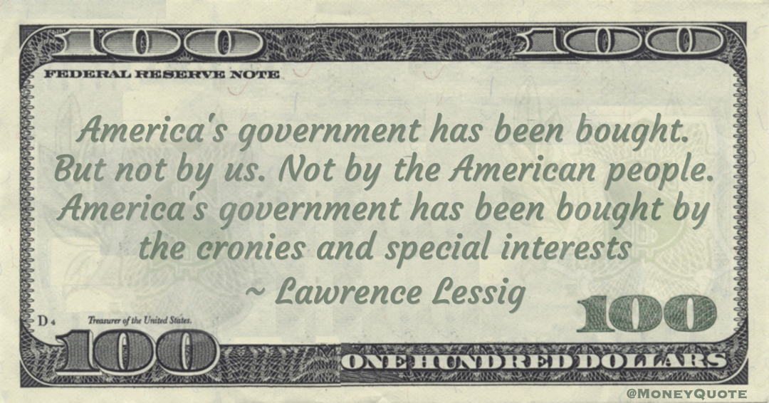Lawrence Lessig America's government has been bought. But not by us. Not by the American people. America's government has been bought by the cronies and special interests quote