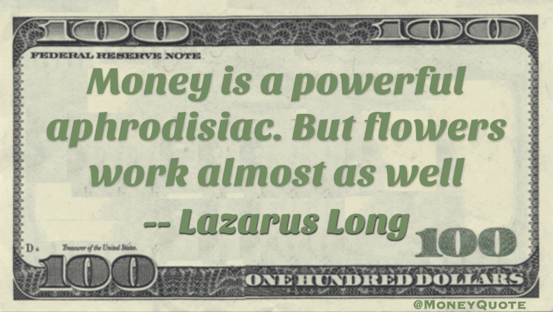 Money is a powerful aphrodisiac. But flowers work almost as well Quote