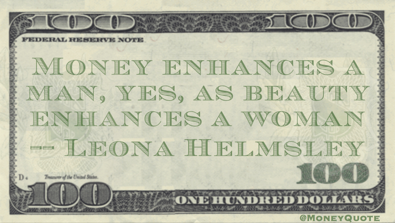 Money enhances a man, yes, as beauty enhances a woman Quote
