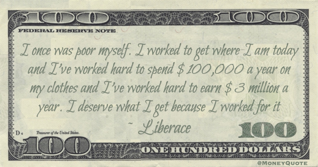 I've worked hard to earn $3 million a year. I deserve what I get because I worked for it Quote