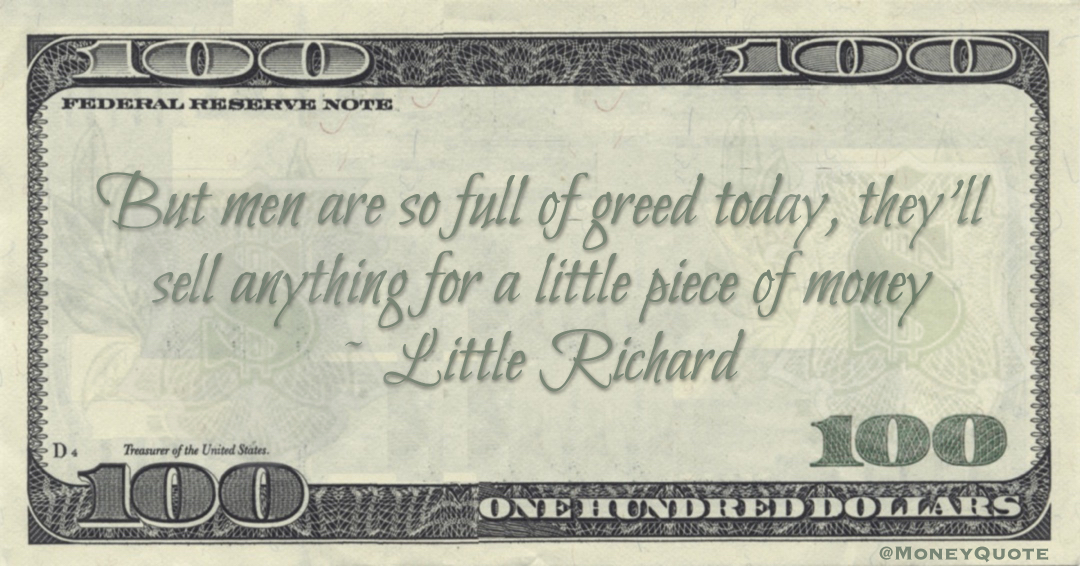 But men are so full of greed today, they'll sell anything for a little piece of money Quote