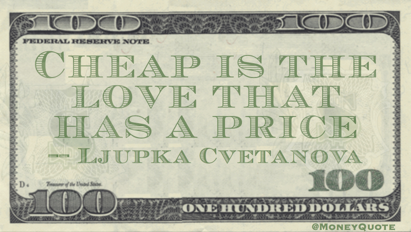 Cheap is the love that has a price Quote