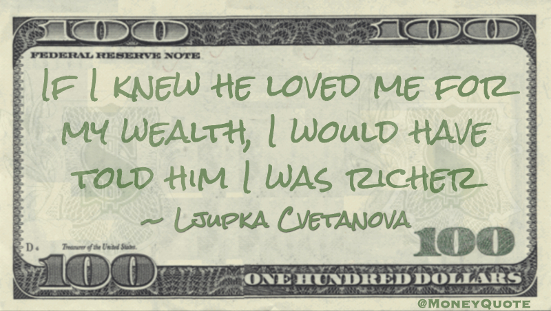 If I knew he loved me for my wealth, I would have told him I was richer Quote